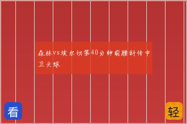 森林vs埃尔切第40分钟前腰斜传中卫头球