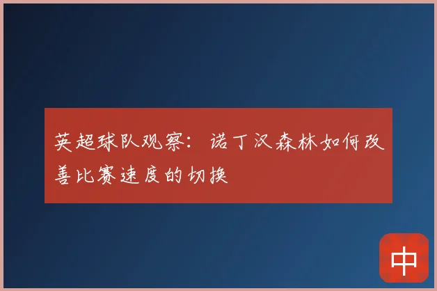 英超球队观察:诺丁汉森林如何改善比赛速度的切换