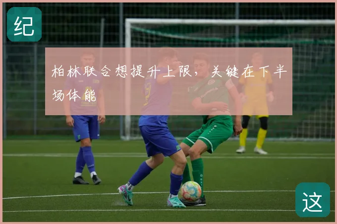 柏林联合想提升上限,关键在下半场体能