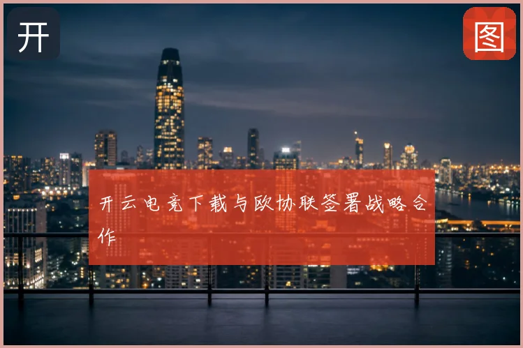 开云电竞下载与欧协联签署战略合作