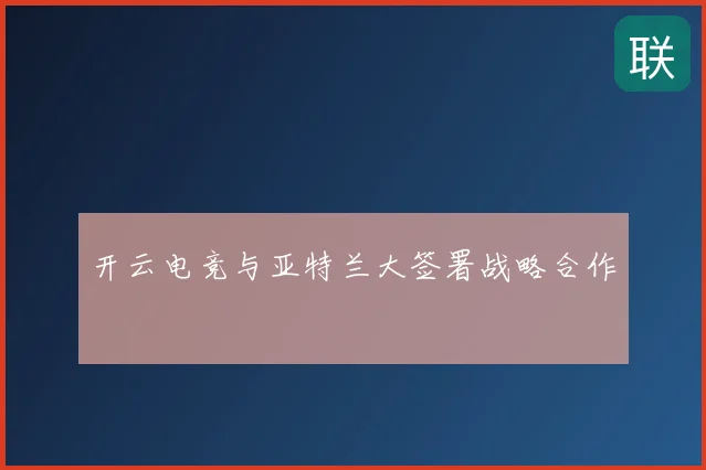 开云电竞与亚特兰大签署战略合作