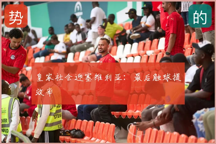 皇家社会迎塞维利亚:最后触球提效率
